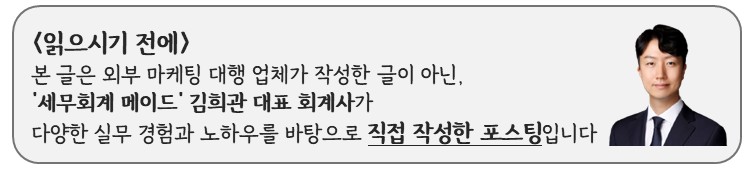 본 글은 외부 마케팅 대행 업체가 작성한 글이 아닌, 세무회계 메이드 김희관 대표 공인회계사가 다양한 실무 경험과 노하우를 바탕으로 직접 작성한 글입니다